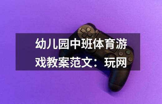 幼儿园中班体育游戏教案范文:玩网-第1张-游戏信息-龙启网