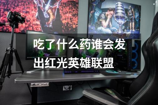 吃了什么药谁会发出红光英雄联盟-第1张-游戏信息-龙启网