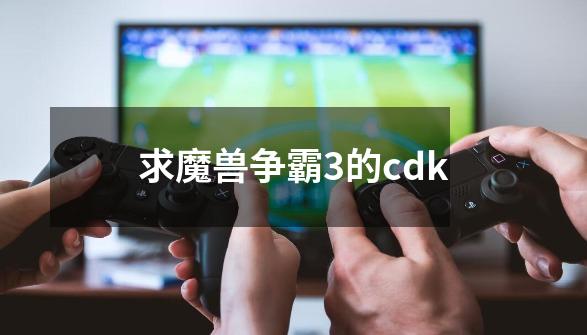 求魔兽争霸3的cdk-第1张-游戏信息-龙启网