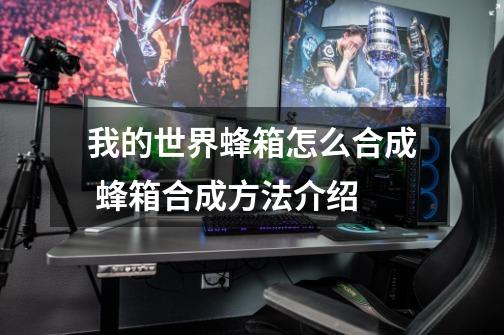 我的世界蜂箱怎么合成 蜂箱合成方法介绍-第1张-游戏信息-龙启网