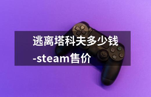逃离塔科夫多少钱-steam售价-第1张-游戏信息-龙启网