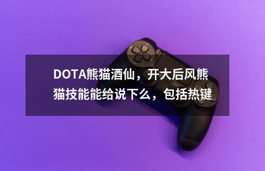 DOTA熊猫酒仙，开大后风熊猫技能能给说下么，包括热键-第1张-游戏信息-龙启网