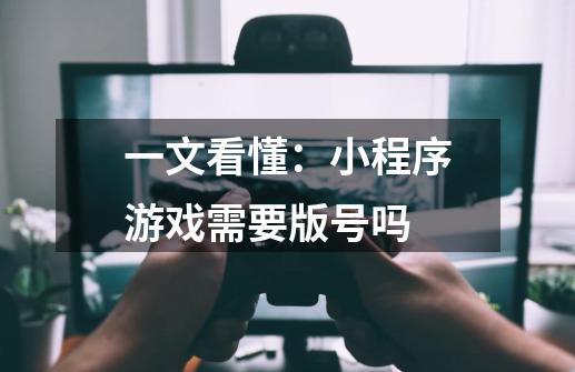 一文看懂:小程序游戏需要版号吗-第1张-游戏信息-龙启网