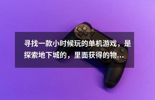寻找一款小时候玩的单机游戏，是探索地下城的，里面获得的物品有的需要用鉴定卷轴，可以转职，有宠物。-第1张-游戏信息-龙启网