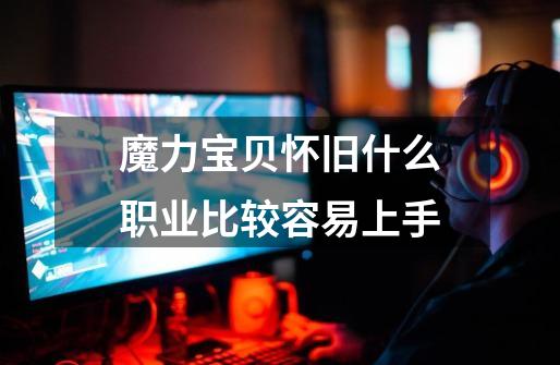 魔力宝贝怀旧什么职业比较容易上手-第1张-游戏信息-龙启网