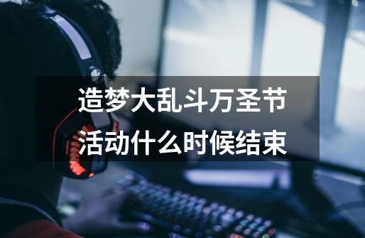 造梦大乱斗万圣节活动什么时候结束-第1张-游戏信息-龙启网
