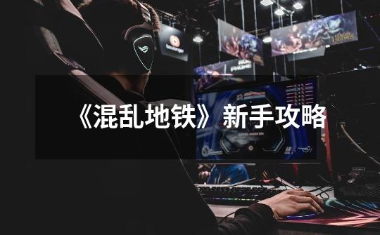 《混乱地铁》新手攻略-第1张-游戏信息-龙启网