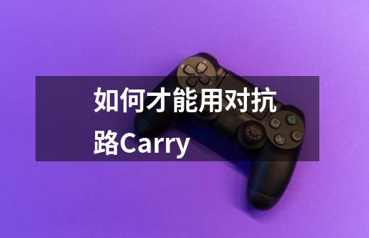 如何才能用对抗路Carry-第1张-游戏信息-龙启网
