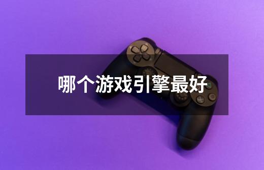 哪个游戏引擎最好-第1张-游戏信息-龙启网