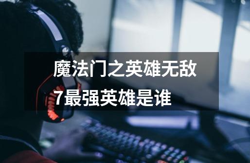 魔法门之英雄无敌7最强英雄是谁-第1张-游戏信息-龙启网