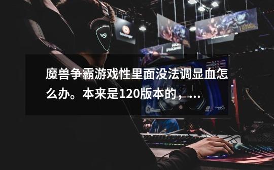 魔兽争霸游戏性里面没法调显血怎么办。本来是1.20版本的，下了个版本转换器，还是不能调-第1张-游戏信息-龙启网