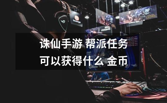 诛仙手游 帮派任务可以获得什么 金币-第1张-游戏信息-龙启网