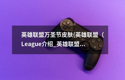 英雄联盟万圣节皮肤(英雄联盟(League介绍_英雄联盟万圣节皮肤(英雄联盟(League是什么-第1张-游戏信息-龙启网