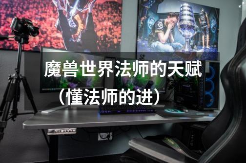 魔兽世界法师的天赋 （懂法师的进）-第1张-游戏信息-龙启网
