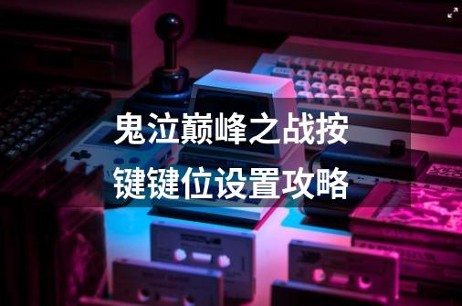 鬼泣巅峰之战按键键位设置攻略-第1张-游戏信息-龙启网