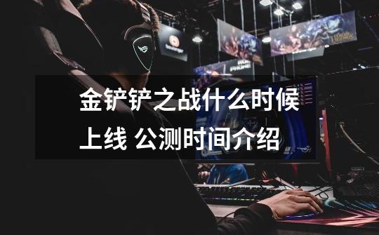 金铲铲之战什么时候上线 公测时间介绍-第1张-游戏信息-龙启网