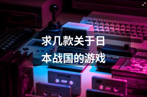 求几款关于日本战国的游戏-第1张-游戏信息-龙启网