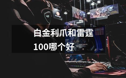 白金利爪和雷霆100哪个好-第1张-游戏信息-龙启网