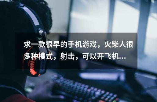 求一款很早的手机游戏，火柴人很多种模式，射击，可以开飞机开车开船，也有竖屏射击外星人，开局教官被炸-第1张-游戏信息-龙启网