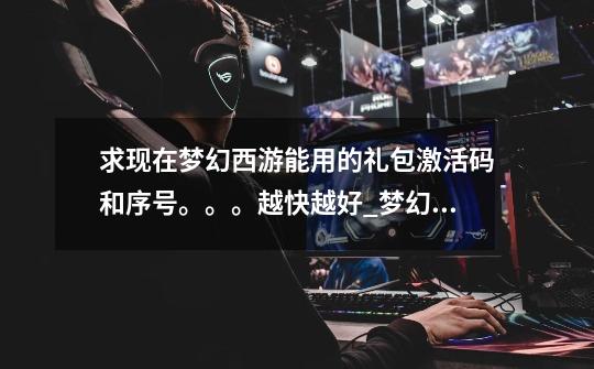 求现在梦幻西游能用的礼包激活码和序号。。。越快越好_梦幻西游网易大神新手礼包序列号-第1张-游戏信息-龙启网