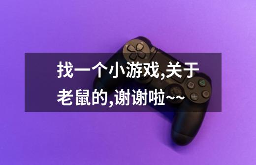 找一个小游戏,关于老鼠的,谢谢啦~~-第1张-游戏信息-龙启网