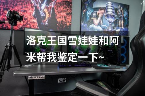 洛克王国雪娃娃和阿米帮我鉴定一下~-第1张-游戏信息-龙启网