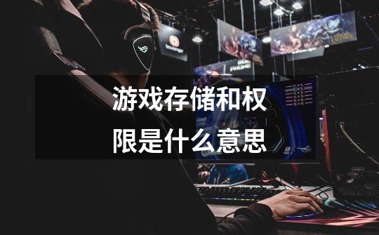 游戏存储和权限是什么意思-第1张-游戏信息-龙启网