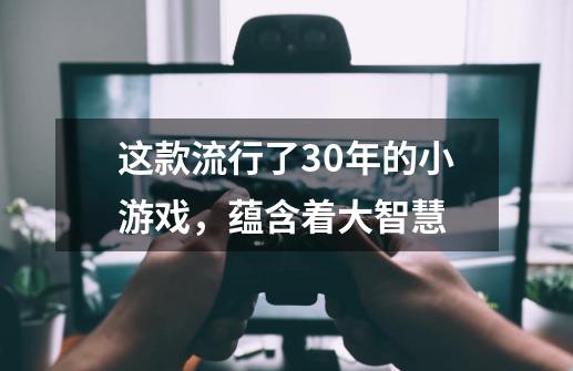 这款流行了30年的小游戏,蕴含着大智慧-第1张-游戏信息-龙启网