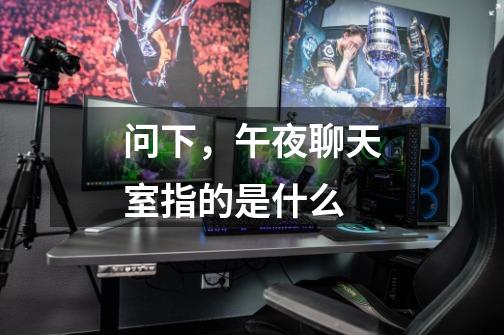 问下,午夜聊天室指的是什么-第1张-游戏信息-龙启网