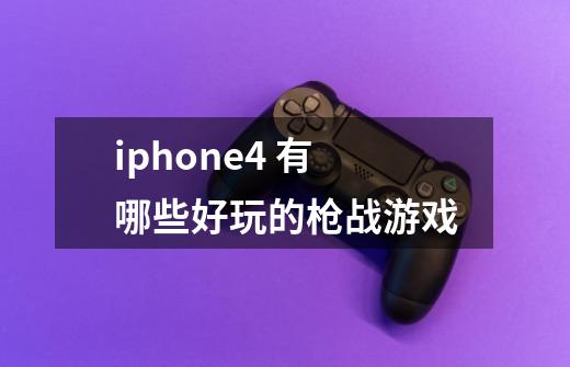 iphone4 有哪些好玩的枪战游戏-第1张-游戏信息-龙启网