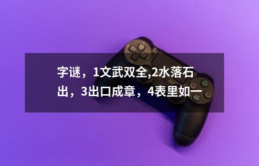 字谜，1文武双全,2水落石出，3出口成章，4表里如一-第1张-游戏信息-龙启网
