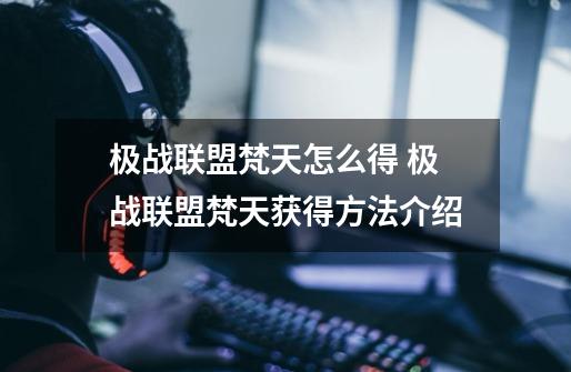 极战联盟梵天怎么得 极战联盟梵天获得方法介绍-第1张-游戏信息-龙启网