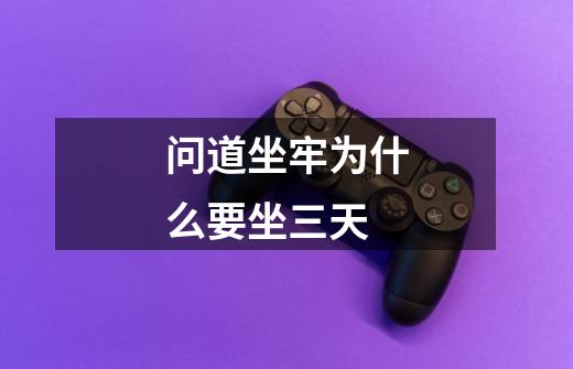 问道坐牢为什么要坐三天-第1张-游戏信息-龙启网