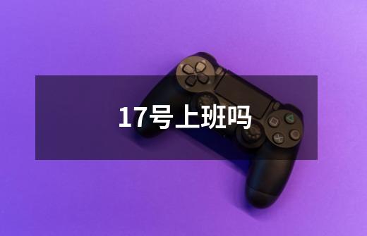 17号上班吗-第1张-游戏信息-龙启网