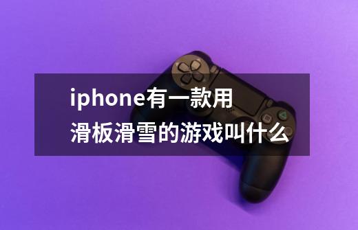 iphone有一款用滑板滑雪的游戏叫什么-第1张-游戏信息-龙启网