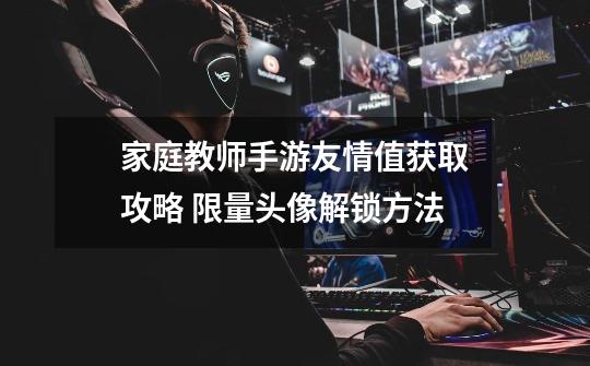 家庭教师手游友情值获取攻略 限量头像解锁方法-第1张-游戏信息-龙启网