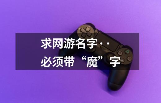 求网游名字··必须带“魔”字-第1张-游戏信息-龙启网