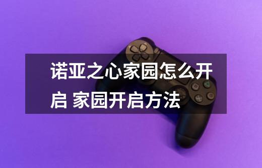 诺亚之心家园怎么开启 家园开启方法-第1张-游戏信息-龙启网
