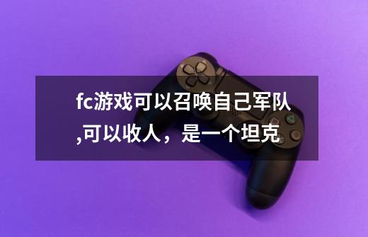 fc游戏可以召唤自己军队,可以收人，是一个坦克-第1张-游戏信息-龙启网