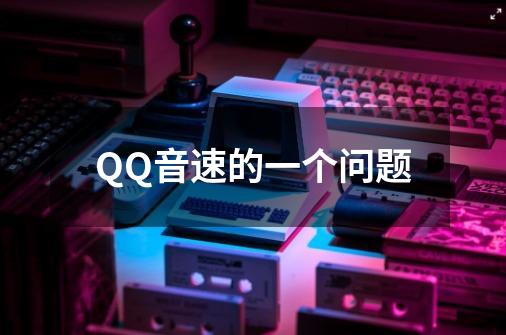 QQ音速的一个问题-第1张-游戏信息-龙启网