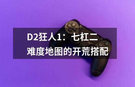 D2狂人1:七杠二难度地图的开荒搭配-第1张-游戏信息-龙启网