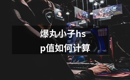 爆丸小子hsp值如何计算-第1张-游戏信息-龙启网