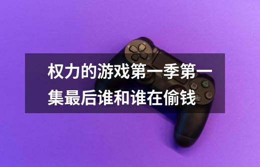 权力的游戏第一季第一集最后谁和谁在偷钱-第1张-游戏信息-龙启网