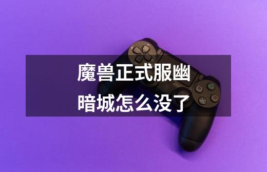 魔兽正式服幽暗城怎么没了-第1张-游戏信息-龙启网