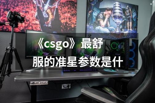 《csgo》最舒服的准星参数是什-第1张-游戏信息-龙启网