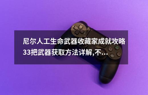 尼尔人工生命武器收藏家成就攻略33把武器获取方法详解,不机械城攻略心脏-第1张-游戏信息-龙启网