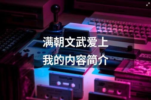 满朝文武爱上我的内容简介-第1张-游戏信息-龙启网