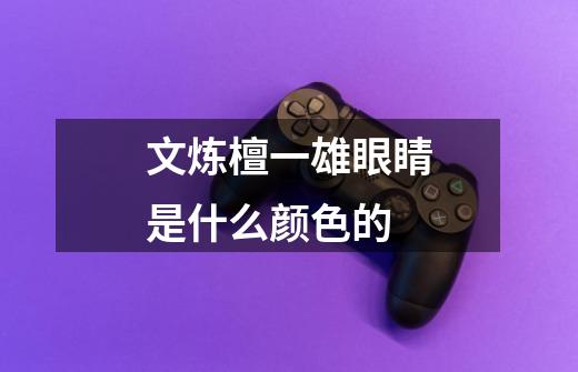 文炼檀一雄眼睛是什么颜色的-第1张-游戏信息-龙启网