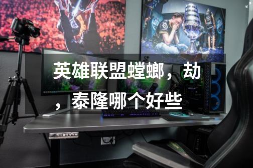 英雄联盟螳螂,劫,泰隆哪个好些-第1张-游戏信息-龙启网