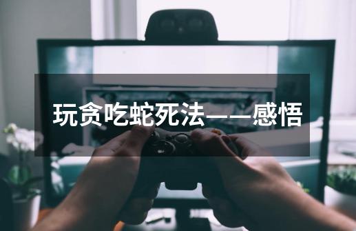 玩贪吃蛇死法——感悟-第1张-游戏信息-龙启网